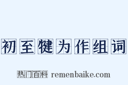 初至犍为作组词是什么意思的图片